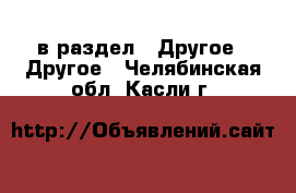  в раздел : Другое » Другое . Челябинская обл.,Касли г.